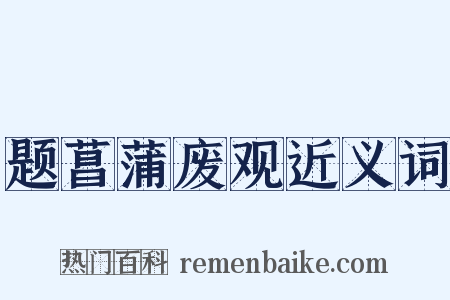 题菖蒲废观近义词是什么意思的图片